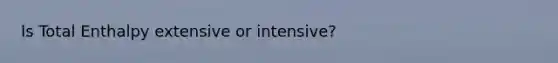 Is Total Enthalpy extensive or intensive?