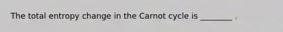 The total entropy change in the Carnot cycle is ________ .