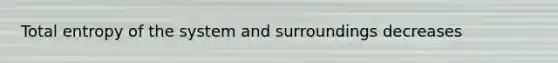 Total entropy of the system and surroundings decreases