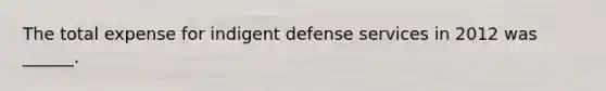 The total expense for indigent defense services in 2012 was ______.