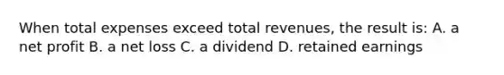 When total expenses exceed total revenues, the result is: A. a net profit B. a net loss C. a dividend D. retained earnings