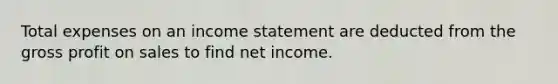 Total expenses on an income statement are deducted from the gross profit on sales to find net income.