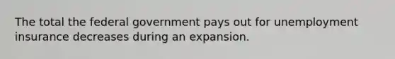 The total the federal government pays out for unemployment insurance decreases during an expansion.