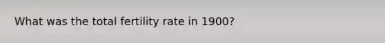 What was the total fertility rate in 1900?