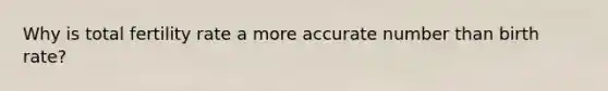Why is total fertility rate a more accurate number than birth rate?