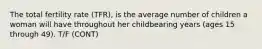 The total fertility rate (TFR), is the average number of children a woman will have throughout her childbearing years (ages 15 through 49). T/F (CONT)