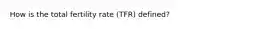 How is the total fertility rate (TFR) defined?