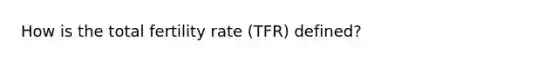 How is the total fertility rate (TFR) defined?