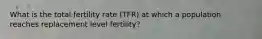 What is the total fertility rate (TFR) at which a population reaches replacement level fertility?