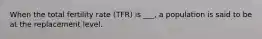 When the total fertility rate (TFR) is ___, a population is said to be at the replacement level.