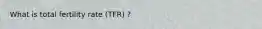 What is total fertility rate (TFR) ?