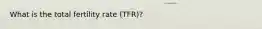 What is the total fertility rate (TFR)?