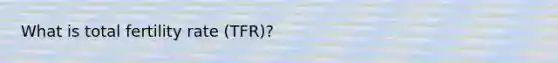 What is total fertility rate (TFR)?
