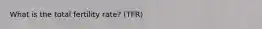 What is the total fertility rate? (TFR)