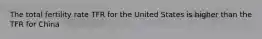 The total fertility rate TFR for the United States is higher than the TFR for China