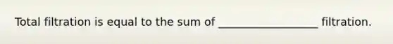 Total filtration is equal to the sum of __________________ filtration.