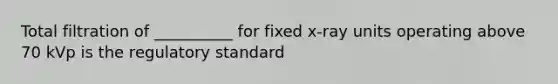 Total filtration of __________ for fixed x-ray units operating above 70 kVp is the regulatory standard