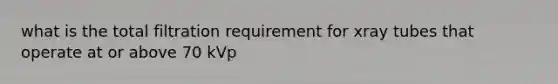 what is the total filtration requirement for xray tubes that operate at or above 70 kVp