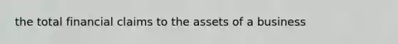 the total financial claims to the assets of a business