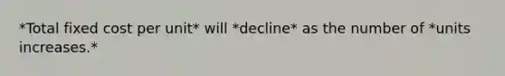 *Total fixed cost per unit* will *decline* as the number of *units increases.*