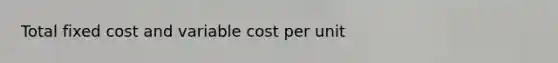 Total fixed cost and variable cost per unit