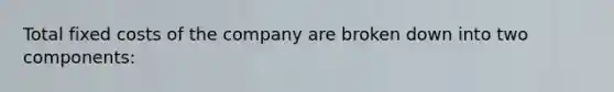 Total fixed costs of the company are broken down into two components: