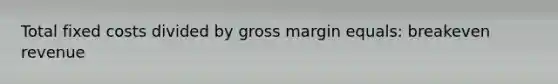 Total fixed costs divided by gross margin equals: breakeven revenue