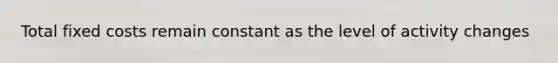 Total fixed costs remain constant as the level of activity changes