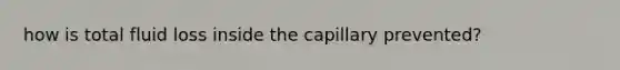 how is total fluid loss inside the capillary prevented?