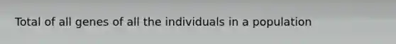 Total of all genes of all the individuals in a population