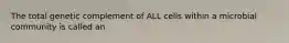 The total genetic complement of ALL cells within a microbial community is called an