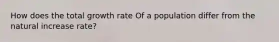 How does the total growth rate Of a population differ from the natural increase rate?