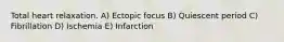 Total heart relaxation. A) Ectopic focus B) Quiescent period C) Fibrillation D) Ischemia E) Infarction