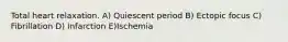 Total heart relaxation. A) Quiescent period B) Ectopic focus C) Fibrillation D) Infarction E)Ischemia