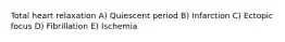 Total heart relaxation A) Quiescent period B) Infarction C) Ectopic focus D) Fibrillation E) Ischemia