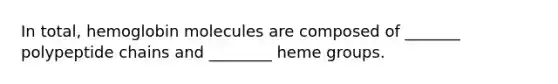 In total, hemoglobin molecules are composed of _______ polypeptide chains and ________ heme groups.