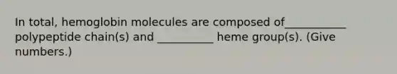 In total, hemoglobin molecules are composed of___________ polypeptide chain(s) and __________ heme group(s). (Give numbers.)