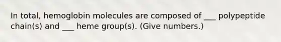 In total, hemoglobin molecules are composed of ___ polypeptide chain(s) and ___ heme group(s). (Give numbers.)