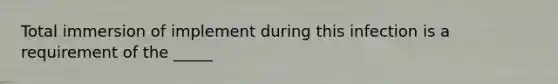 Total immersion of implement during this infection is a requirement of the _____