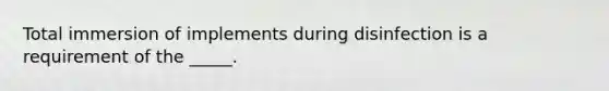 Total immersion of implements during disinfection is a requirement of the _____.