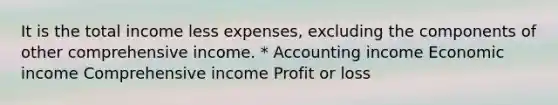 It is the total income less expenses, excluding the components of other comprehensive income. * Accounting income Economic income Comprehensive income Profit or loss