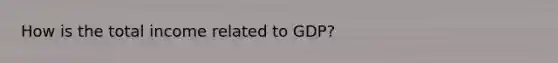 How is the total income related to GDP?