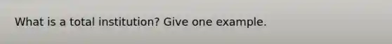 What is a total institution? Give one example.