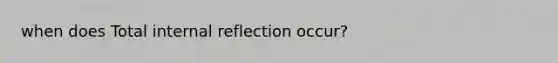 when does Total internal reflection occur?