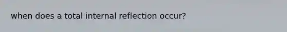 when does a total internal reflection occur?