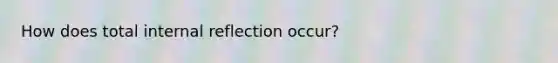 How does total internal reflection occur?