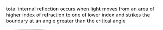 total internal reflection occurs when light moves from an area of higher index of refraction to one of lower index and strikes the boundary at an angle <a href='https://www.questionai.com/knowledge/ktgHnBD4o3-greater-than' class='anchor-knowledge'>greater than</a> the critical angle