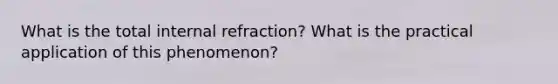 What is the total internal refraction? What is the practical application of this phenomenon?