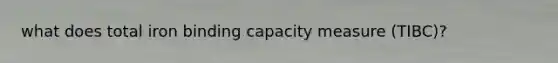 what does total iron binding capacity measure (TIBC)?