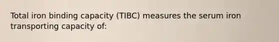 Total iron binding capacity (TIBC) measures the serum iron transporting capacity of: